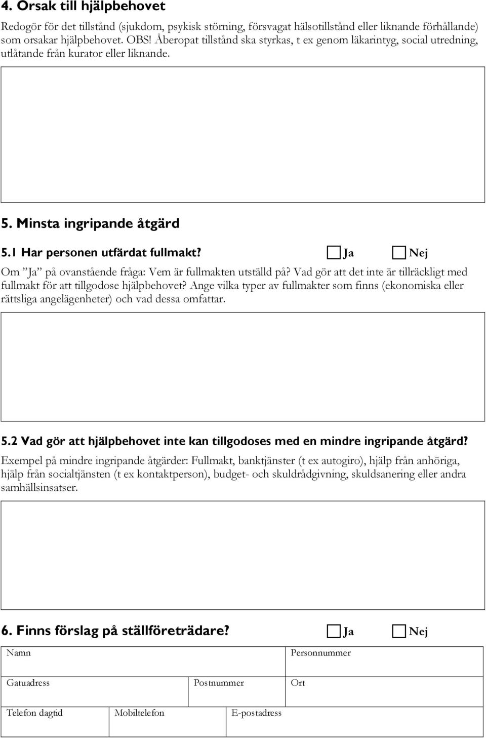 Ja Nej Om Ja på ovanstående fråga: Vem är fullmakten utställd på? Vad gör att det inte är tillräckligt med fullmakt för att tillgodose hjälpbehovet?