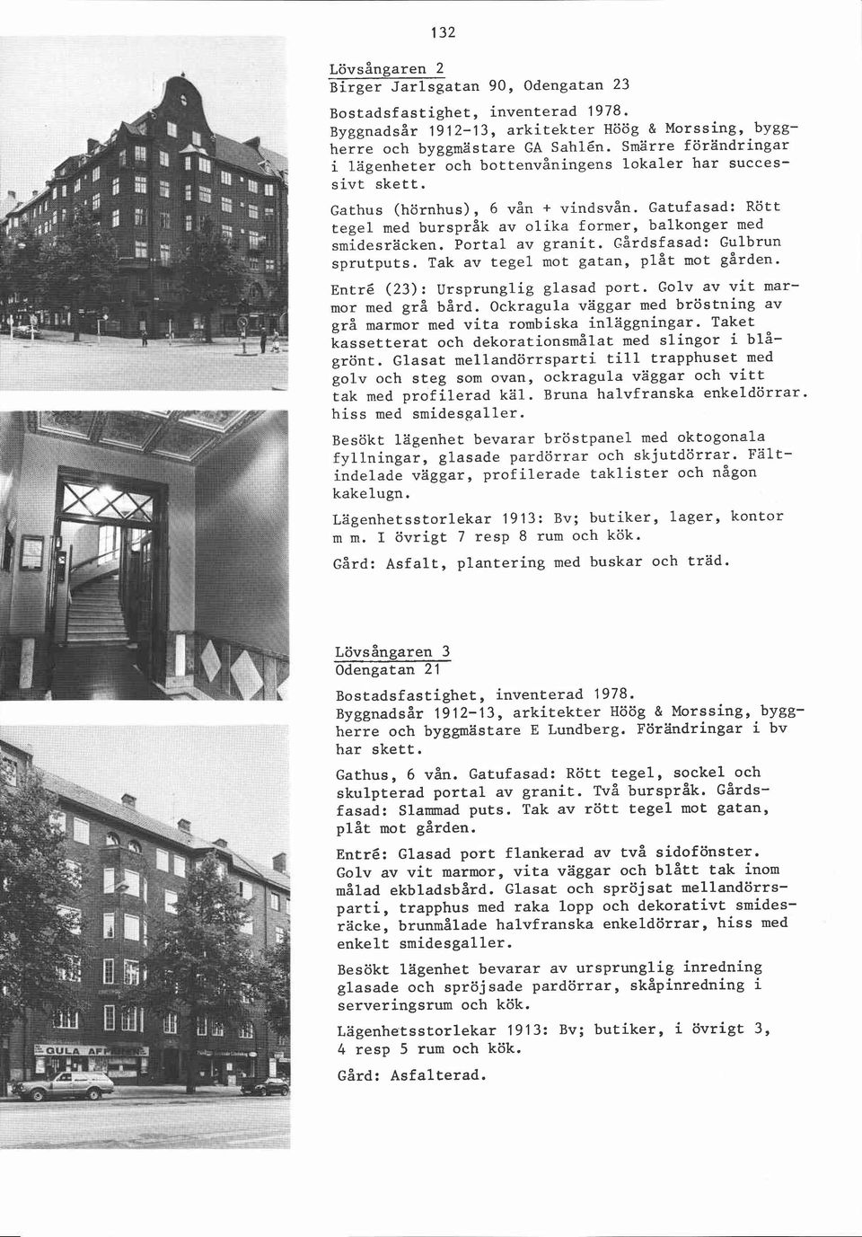 Portal av granit. ~årdsfasad: Gulbrun sprutputs. Tak av tegel mot gatan, plåt mot gården. Entré (23): Ursprunglig glasad port. Golv av vit marmor med grå bård.