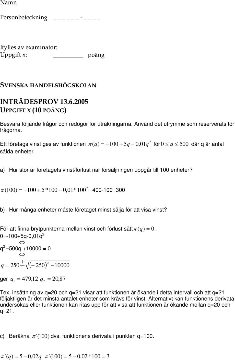 2 π ( 100) = 100 + 5*100 0,01*100 =400-100=300 b) Hur många enheter måste företaget minst sälja för att visa vinst? För att finna brytpunkterna mellan vinst och förlust sättπ ( q) = 0.
