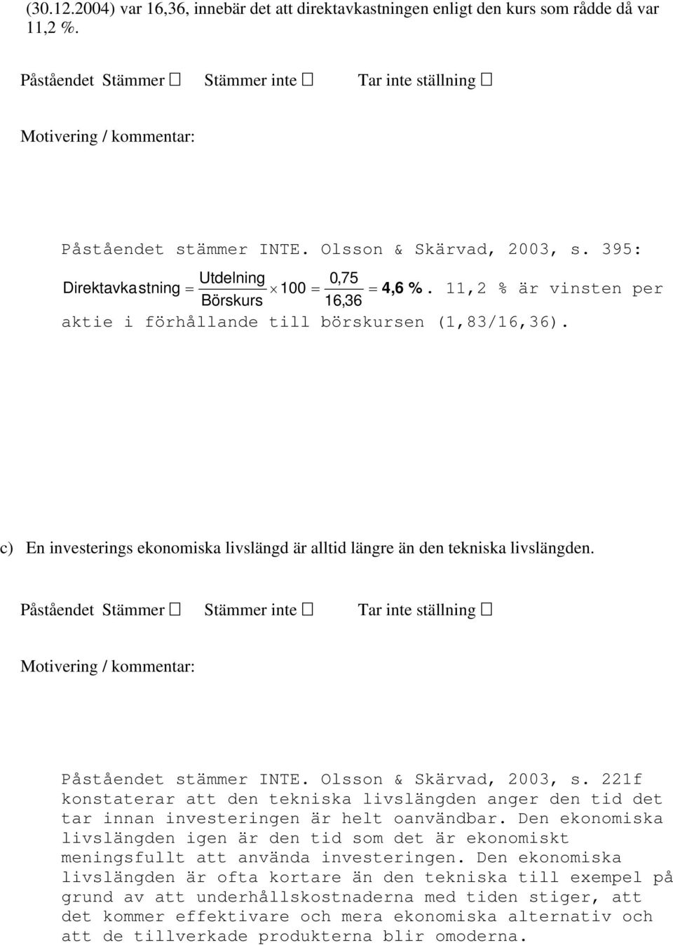 c) En investerings ekonomiska livslängd är alltid längre än den tekniska livslängden. Påståendet Stämmer Stämmer inte Tar inte ställning Motivering / kommentar: Påståendet stämmer INTE.