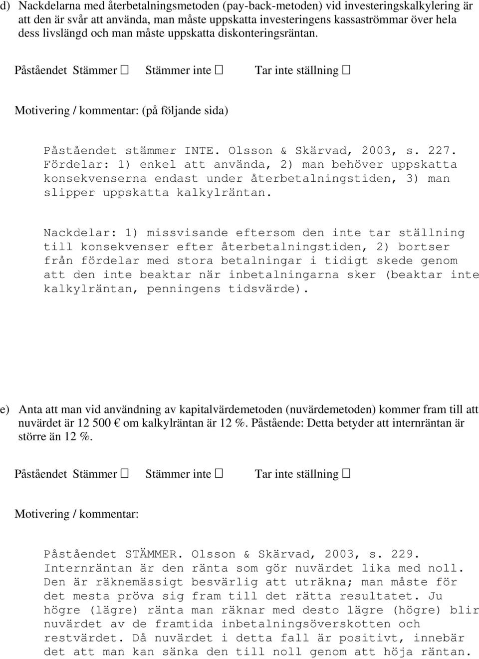 Fördelar: 1) enkel att använda, 2) man behöver uppskatta konsekvenserna endast under återbetalningstiden, 3) man slipper uppskatta kalkylräntan.