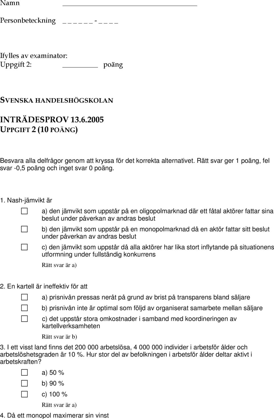 Nash-jämvikt är a) den jämvikt som uppstår på en oligopolmarknad där ett fåtal aktörer fattar sina beslut under påverkan av andras beslut b) den jämvikt som uppstår på en monopolmarknad då en aktör