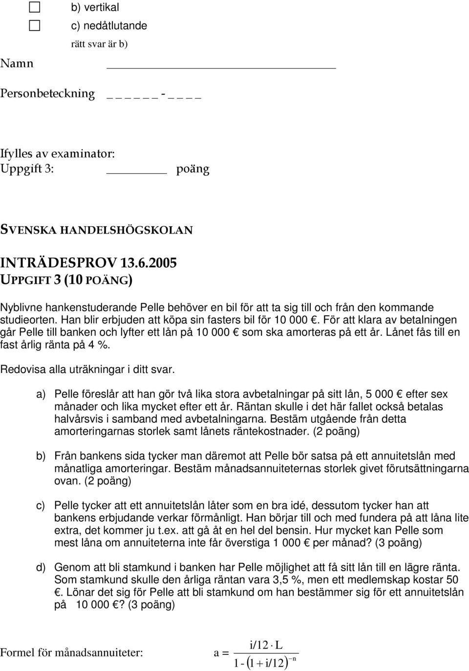 Lånet fås till en fast årlig ränta på 4 %. Redovisa alla uträkningar i ditt svar.