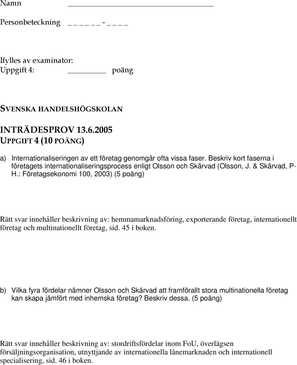 : Företagsekonomi 100, 2003) (5 poäng) Rätt svar innehåller beskrivning av: hemmamarknadsföring, exporterande företag, internationellt företag och multinationellt företag, sid. 45 i boken.