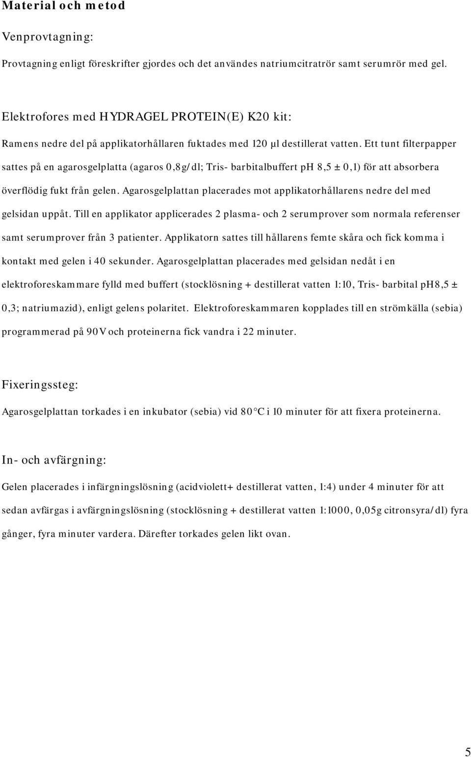 Ett tunt filterpapper sattes på en agarosgelplatta (agaros 0,8g/dl; Tris- barbitalbuffert ph 8,5 ± 0,1) för att absorbera överflödig fukt från gelen.