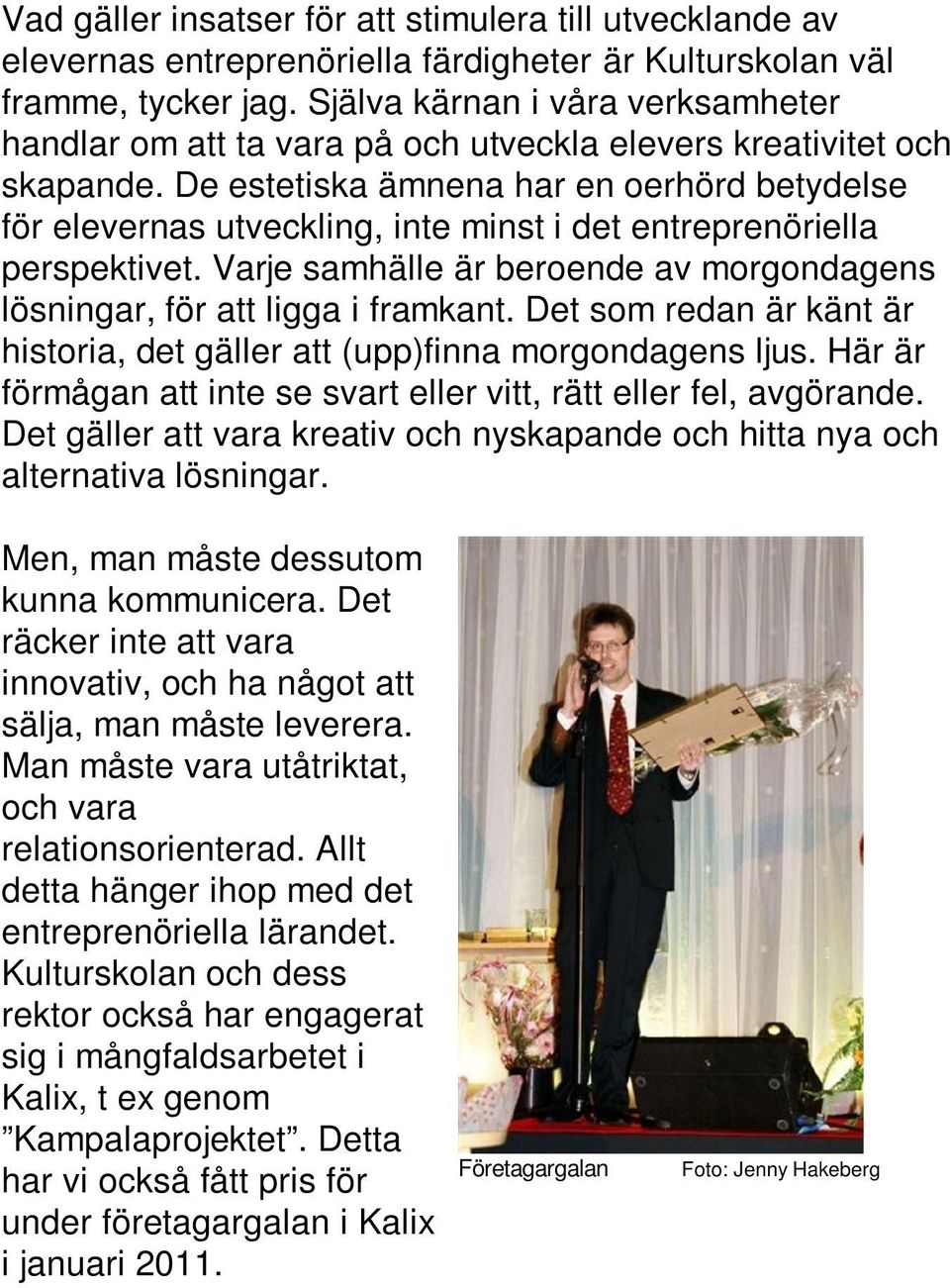 De estetiska ämnena har en oerhörd betydelse för elevernas utveckling, inte minst i det entreprenöriella perspektivet. Varje samhälle är beroende av morgondagens lösningar, för att ligga i framkant.