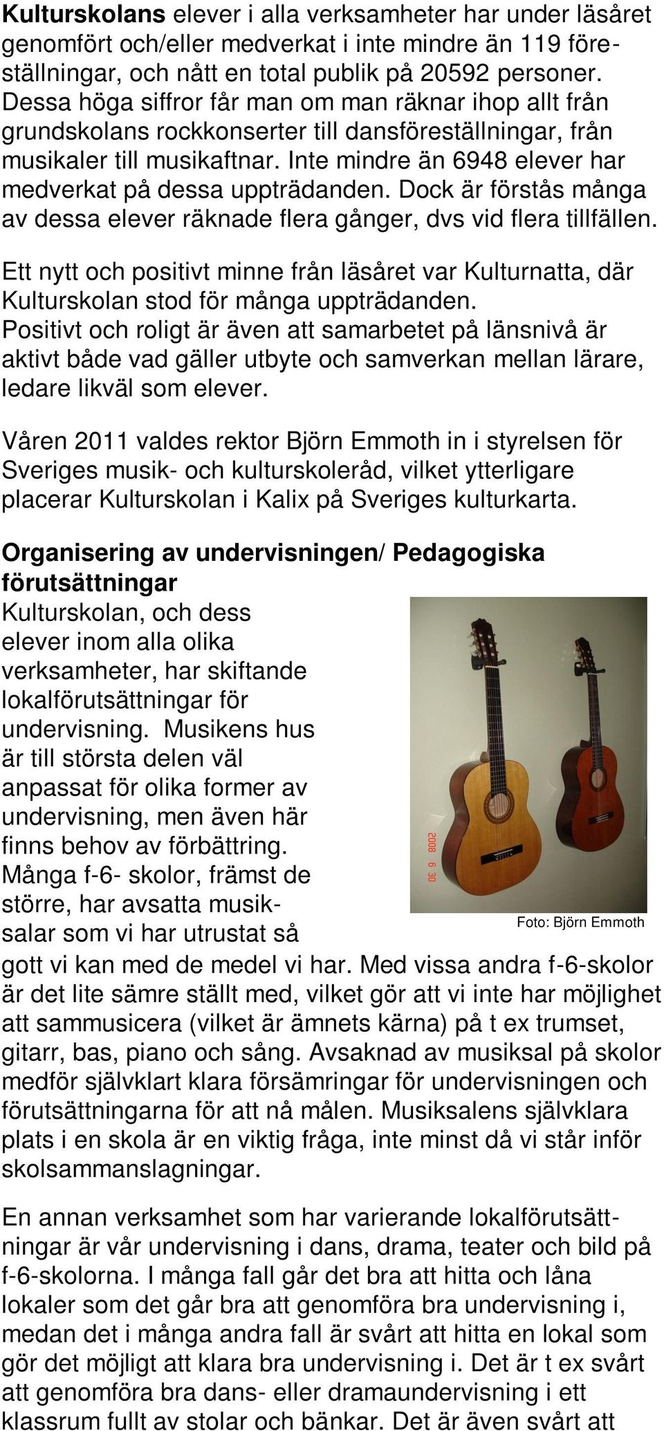 Inte mindre än 6948 elever har medverkat på dessa uppträdanden. Dock är förstås många av dessa elever räknade flera gånger, dvs vid flera tillfällen.