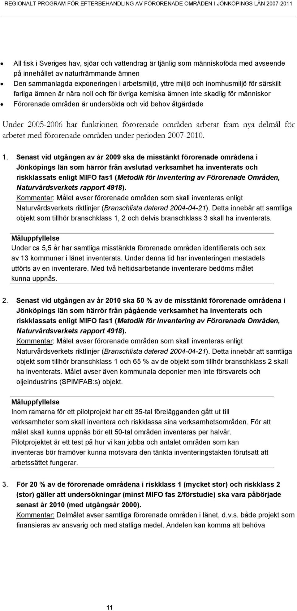 Förorenade områden är undersökta och vid behov åtgärdade Under 2005-2006 har funktionen förorenade områden arbetat fram nya delmål för arbetet med förorenade områden under perioden 2007-2010. 1.