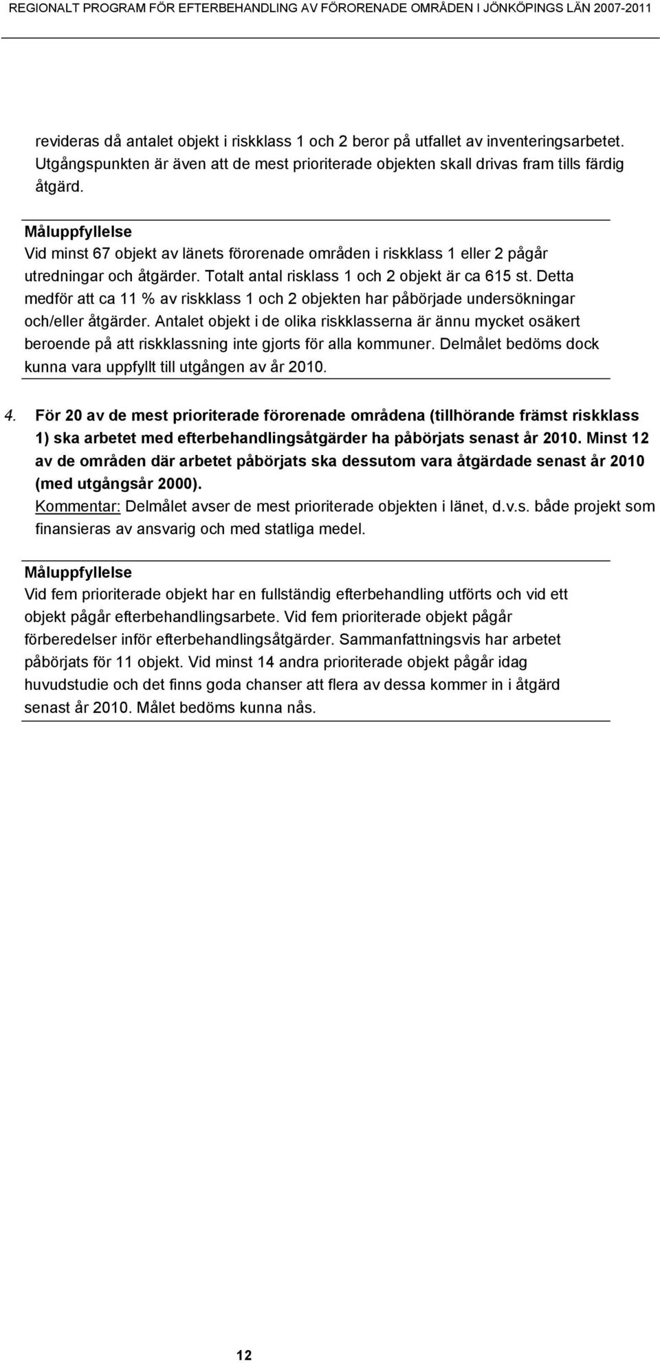 Måluppfyllelse Vid minst 67 objekt av länets förorenade områden i riskklass 1 eller 2 pågår utredningar och åtgärder. Totalt antal risklass 1 och 2 objekt är ca 615 st.