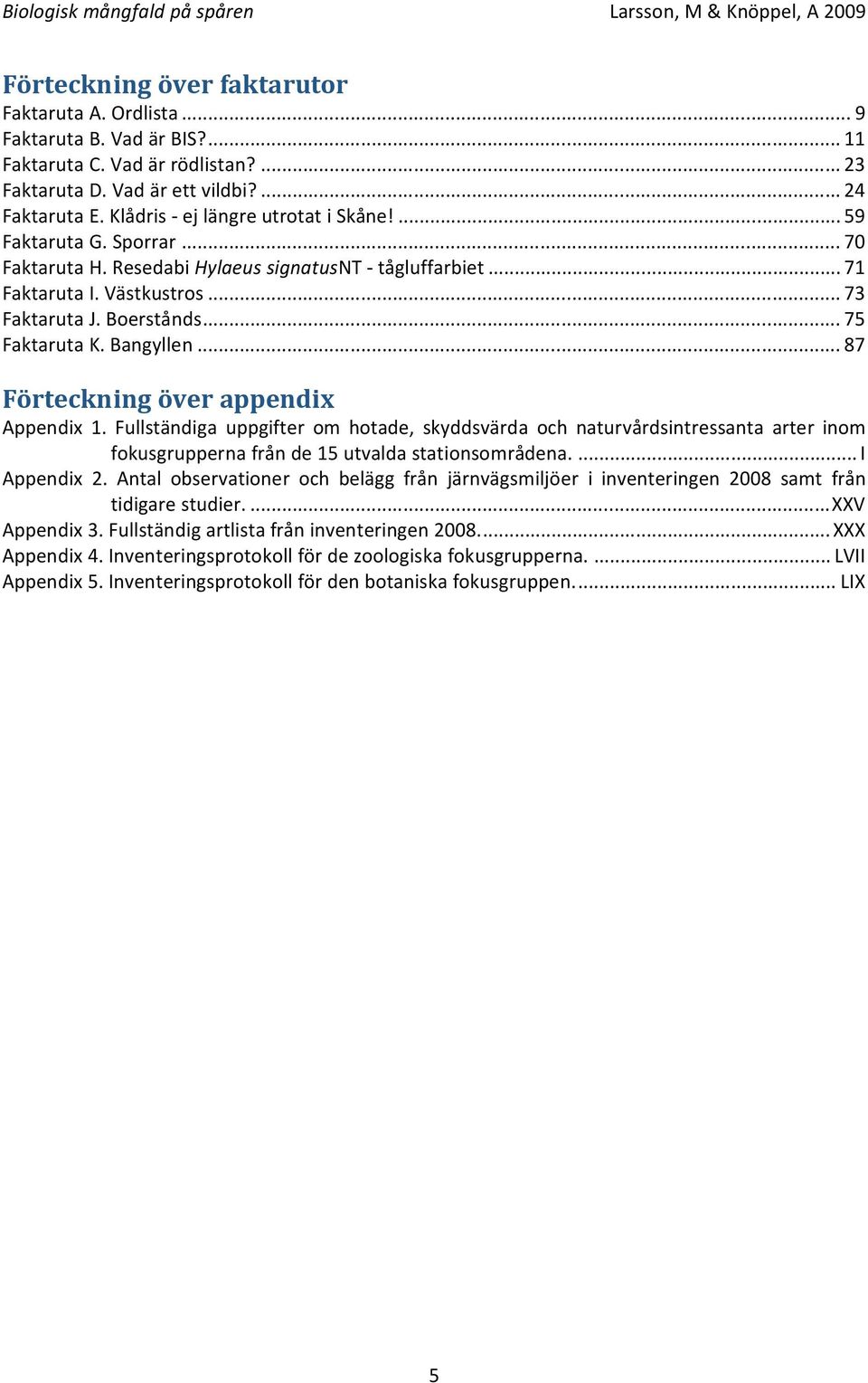 Bangyllen... 87 Förteckning över appendix Appendix 1. Fullständiga uppgifter om hotade, skyddsvärda och naturvårdsintressanta arter inom fokusgrupperna från de 15 utvalda stationsområdena.