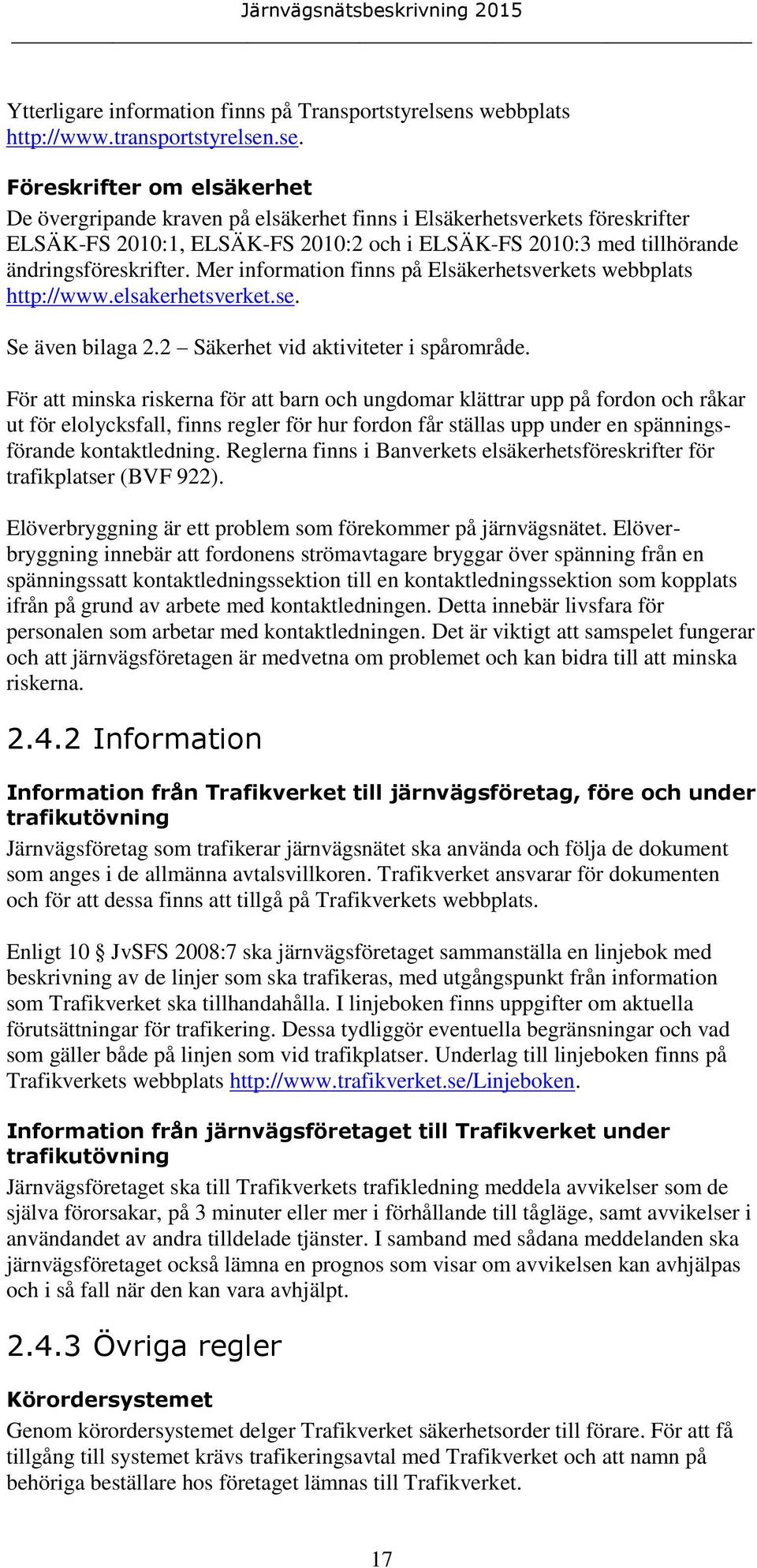 .se. Föreskrifter om elsäkerhet De övergripande kraven på elsäkerhet finns i Elsäkerhetsverkets föreskrifter ELSÄK-FS 2010:1, ELSÄK-FS 2010:2 och i ELSÄK-FS 2010:3 med tillhörande