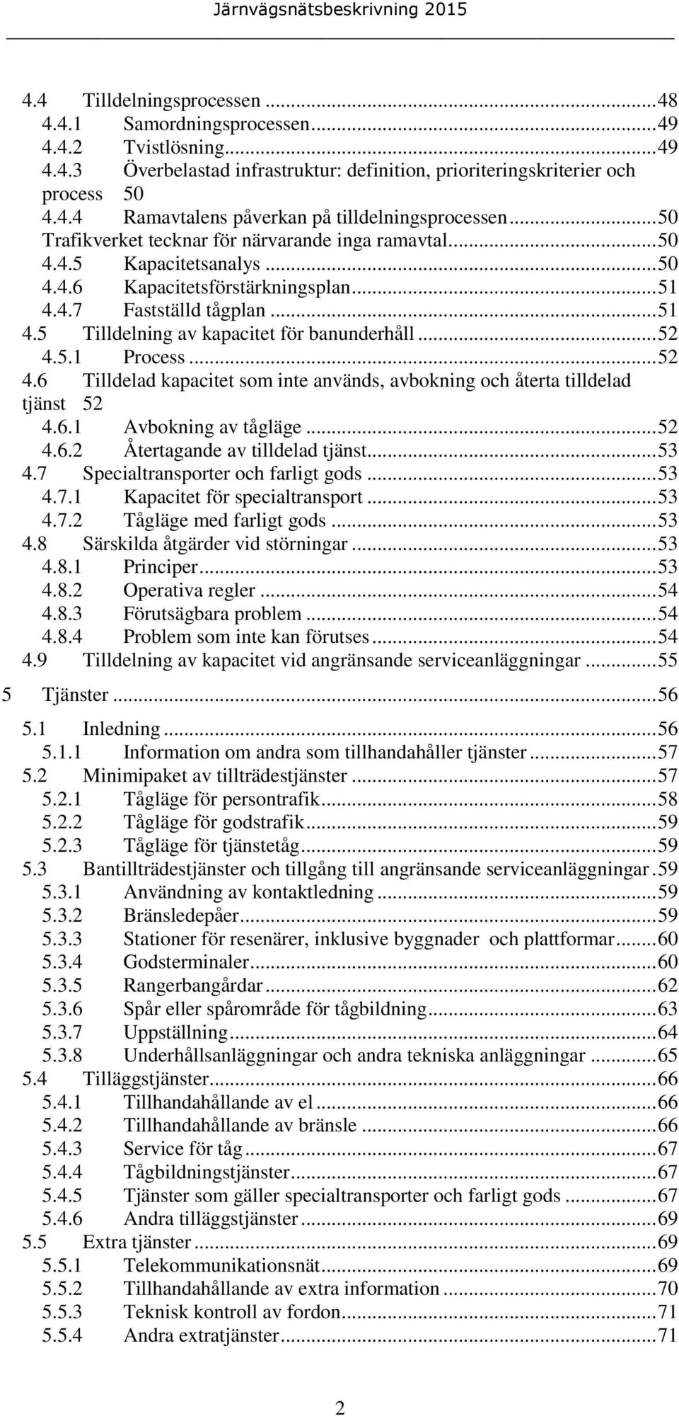 .. 52 4.5.1 Process... 52 4.6 Tilldelad kapacitet som inte används, avbokning och återta tilldelad tjänst 52 4.6.1 Avbokning av tågläge... 52 4.6.2 Återtagande av tilldelad tjänst... 53 4.