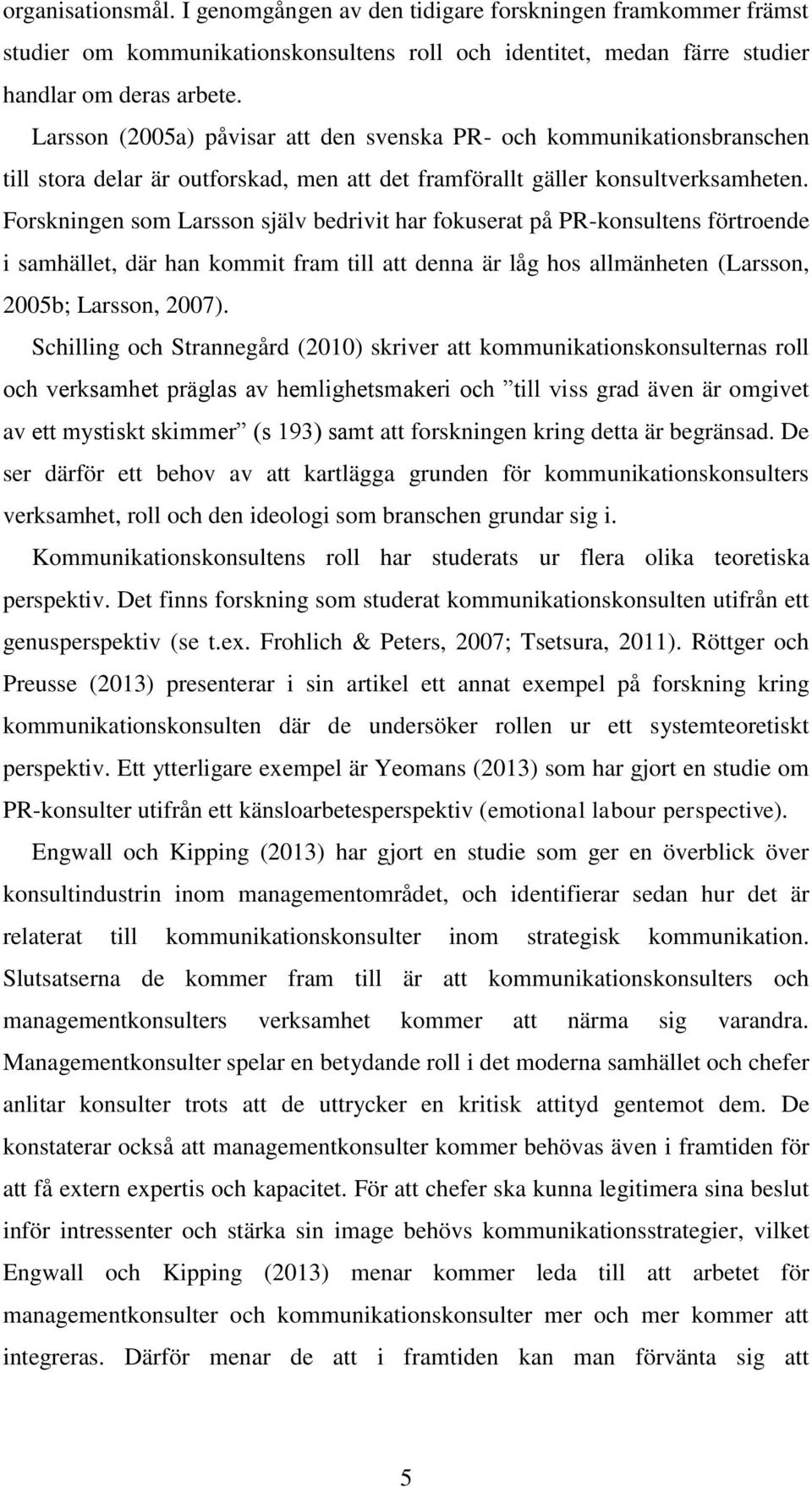 Forskningen som Larsson själv bedrivit har fokuserat på PR-konsultens förtroende i samhället, där han kommit fram till att denna är låg hos allmänheten (Larsson, 2005b; Larsson, 2007).