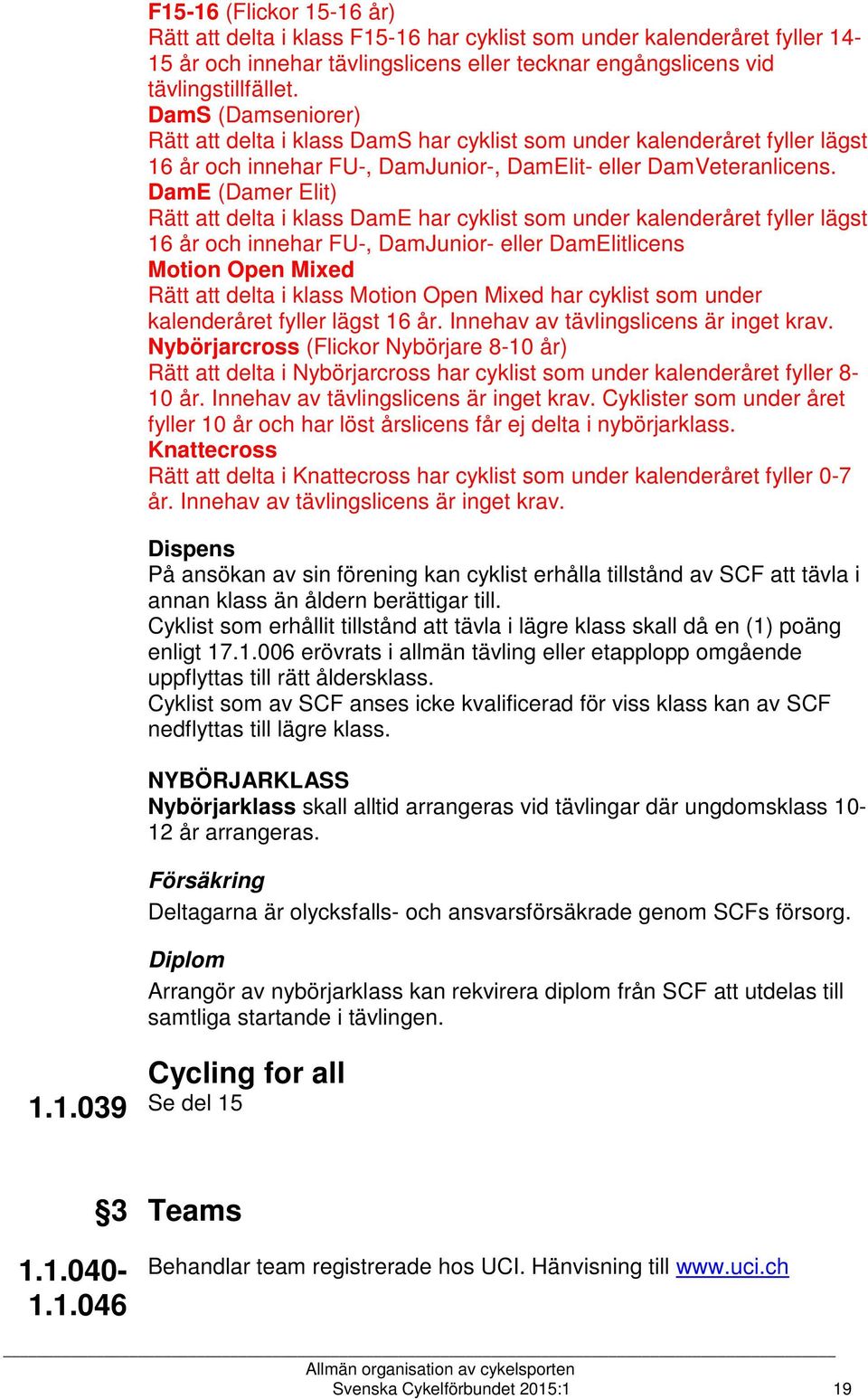DamE (Damer Elit) Rätt att delta i klass DamE har cyklist som under kalenderåret fyller lägst 16 år och innehar FU-, DamJunior- eller DamElitlicens Motion Open Mixed Rätt att delta i klass Motion