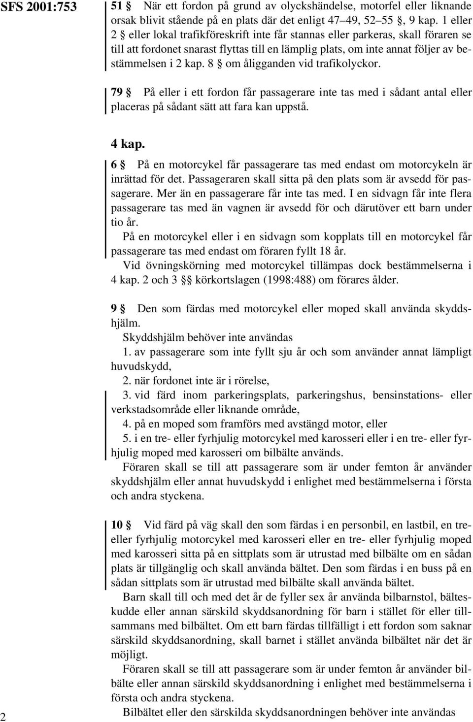 8 om åligganden vid trafikolyckor. 79 På eller i ett fordon får passagerare inte tas med i sådant antal eller placeras på sådant sätt att fara kan uppstå. 4 kap.