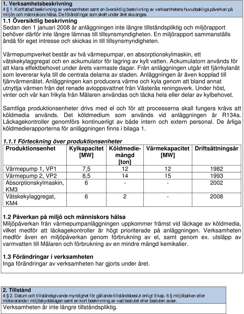 1 Översiktlig beskrivning Sedan den 1 januari 2008 är anläggningen inte längre tillståndspliktig och miljörapport behöver därför inte längre lämnas till tillsynsmyndigheten.