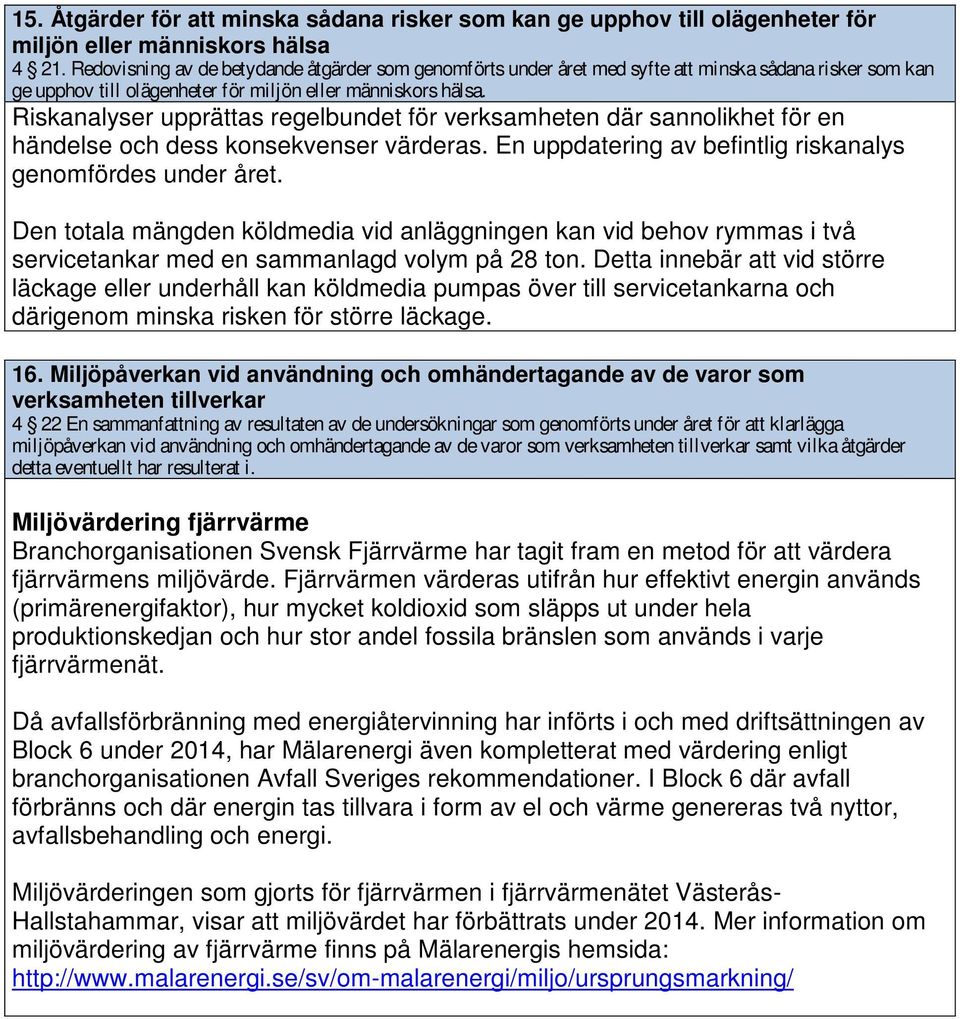 Riskanalyser upprättas regelbundet för verksamheten där sannolikhet för en händelse och dess konsekvenser värderas. En uppdatering av befintlig riskanalys genomfördes under året.