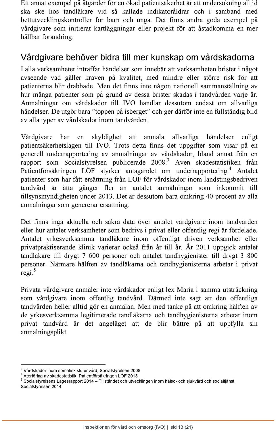 Vårdgivare behöver bidra till mer kunskap om vårdskadorna I alla verksamheter inträffar händelser som innebär att verksamheten brister i något avseende vad gäller kraven på kvalitet, med mindre eller