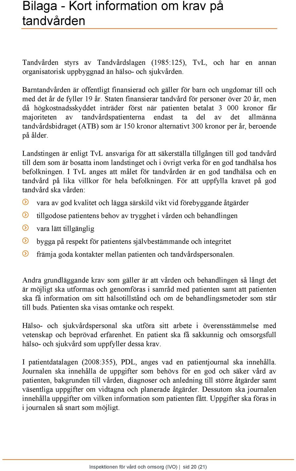 Staten finansierar tandvård för personer över 20 år, men då högkostnadsskyddet inträder först när patienten betalat 3 000 kronor får majoriteten av tandvårdspatienterna endast ta del av det allmänna