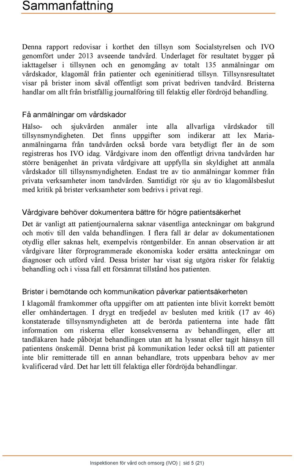 Tillsynsresultatet visar på brister inom såväl offentligt som privat bedriven tandvård. Bristerna handlar om allt från bristfällig journalföring till felaktig eller fördröjd behandling.