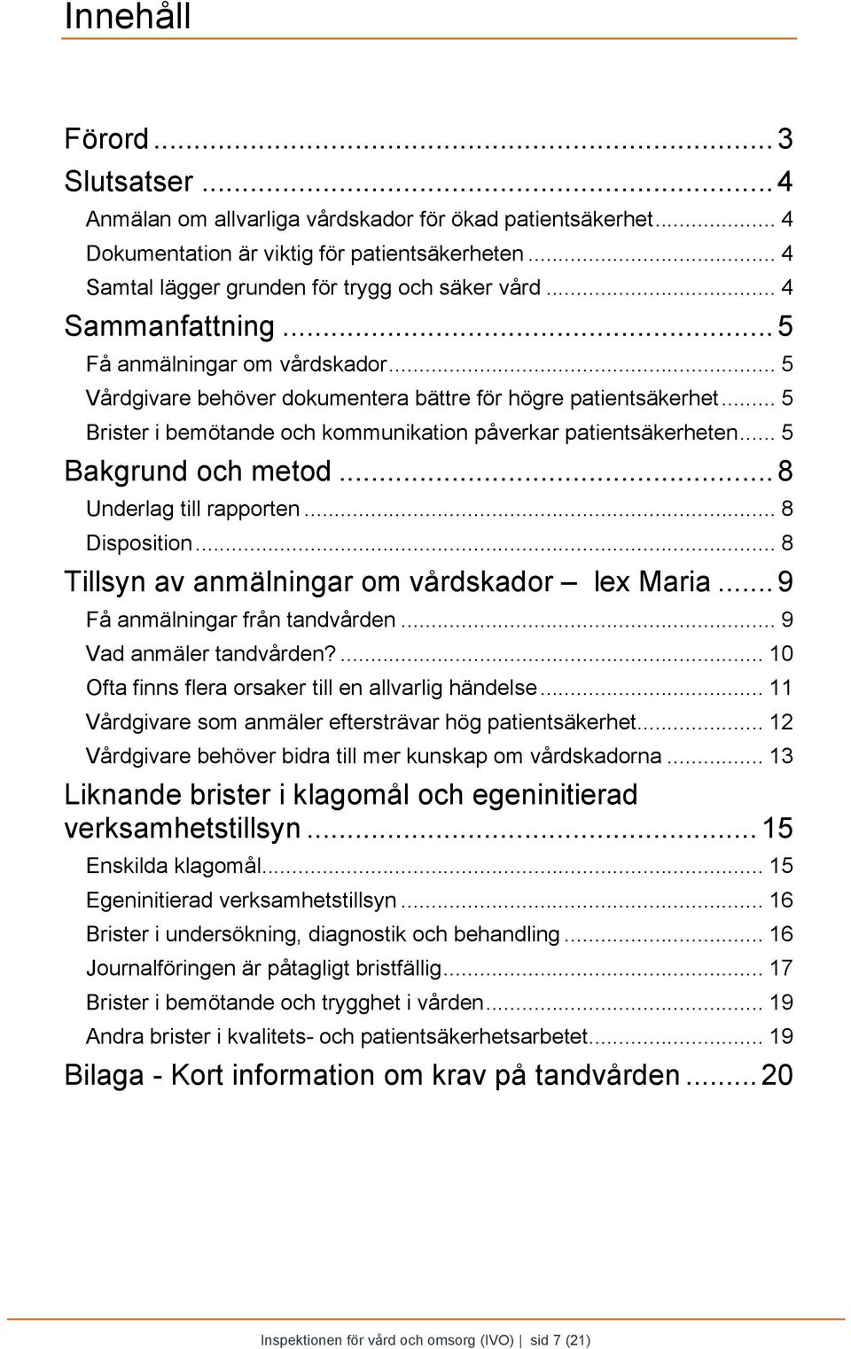 .. 5 Bakgrund och metod... 8 Underlag till rapporten... 8 Disposition... 8 Tillsyn av anmälningar om vårdskador lex Maria...9 Få anmälningar från tandvården... 9 Vad anmäler tandvården?