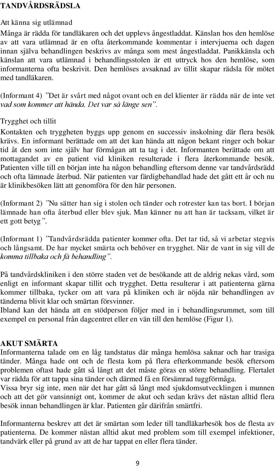 Panikkänsla och känslan att vara utlämnad i behandlingsstolen är ett uttryck hos den hemlöse, som informanterna ofta beskrivit. Den hemlöses avsaknad av tillit skapar rädsla för mötet med tandläkaren.