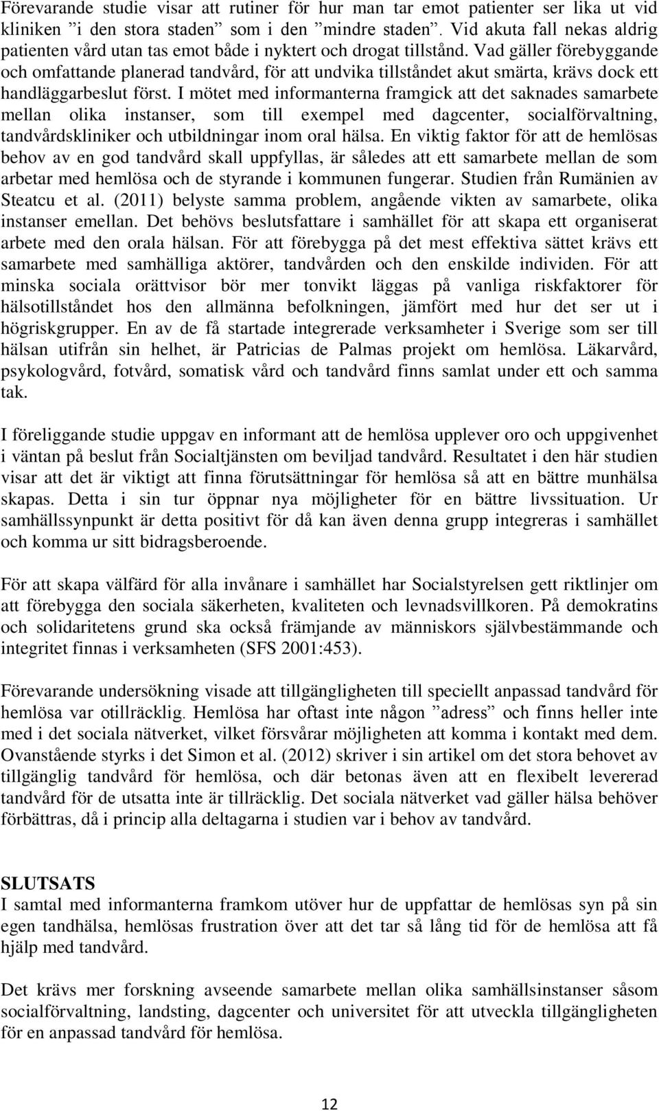 Vad gäller förebyggande och omfattande planerad tandvård, för att undvika tillståndet akut smärta, krävs dock ett handläggarbeslut först.