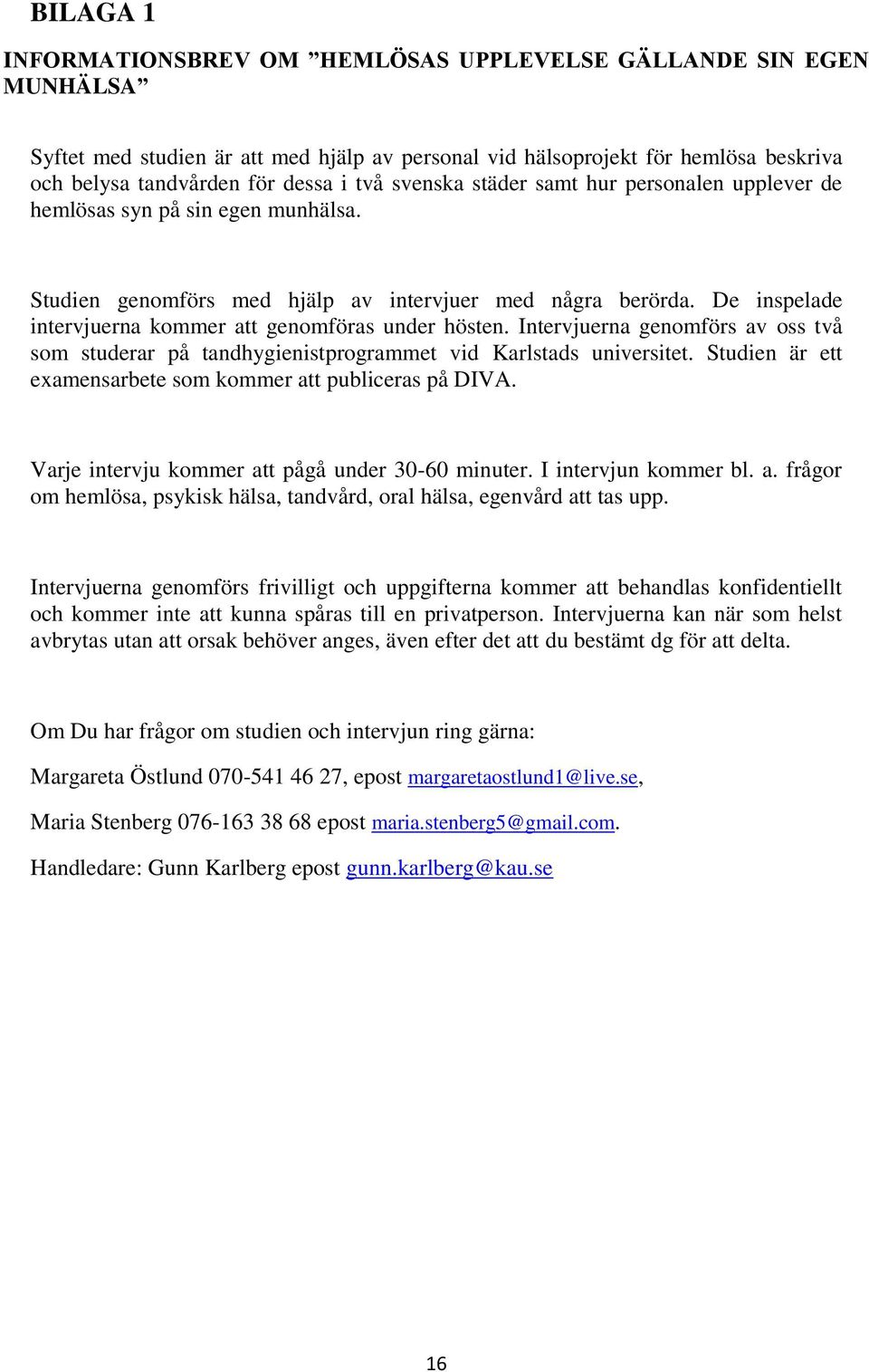 De inspelade intervjuerna kommer att genomföras under hösten. Intervjuerna genomförs av oss två som studerar på tandhygienistprogrammet vid Karlstads universitet.