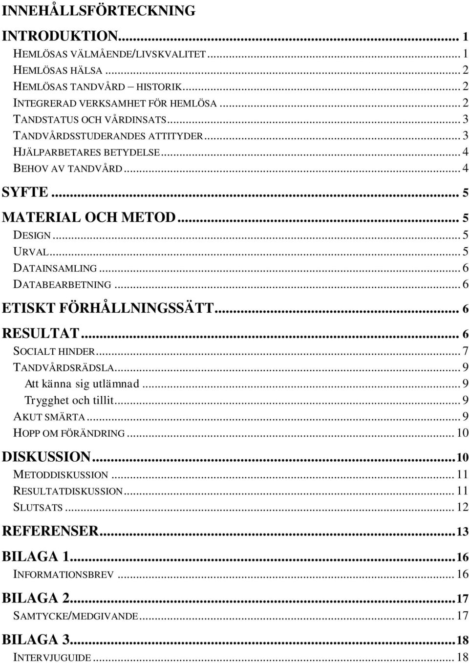 .. 6 ETISKT FÖRHÅLLNINGSSÄTT... 6 RESULTAT... 6 SOCIALT HINDER... 7 TANDVÅRDSRÄDSLA... 9 Att känna sig utlämnad... 9 Trygghet och tillit... 9 AKUT SMÄRTA... 9 HOPP OM FÖRÄNDRING... 10 DISKUSSION.