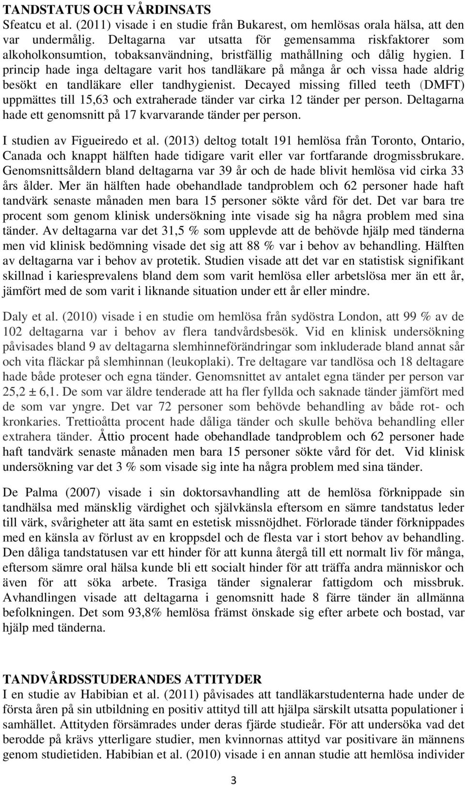 I princip hade inga deltagare varit hos tandläkare på många år och vissa hade aldrig besökt en tandläkare eller tandhygienist.