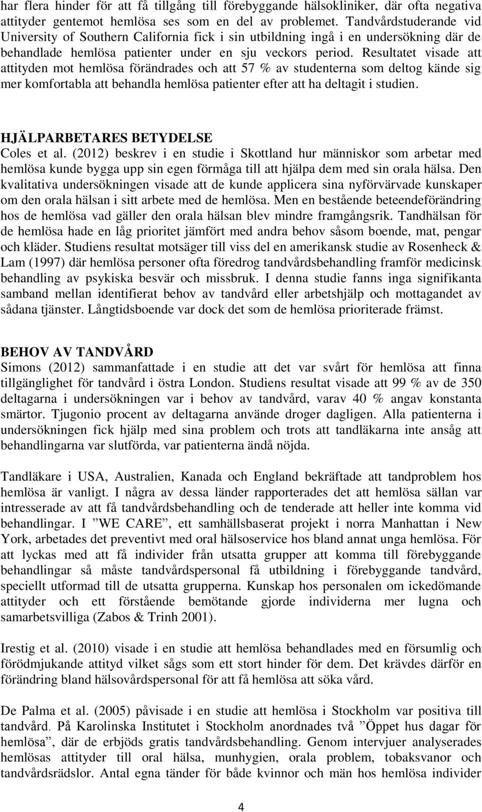 Resultatet visade att attityden mot hemlösa förändrades och att 57 % av studenterna som deltog kände sig mer komfortabla att behandla hemlösa patienter efter att ha deltagit i studien.