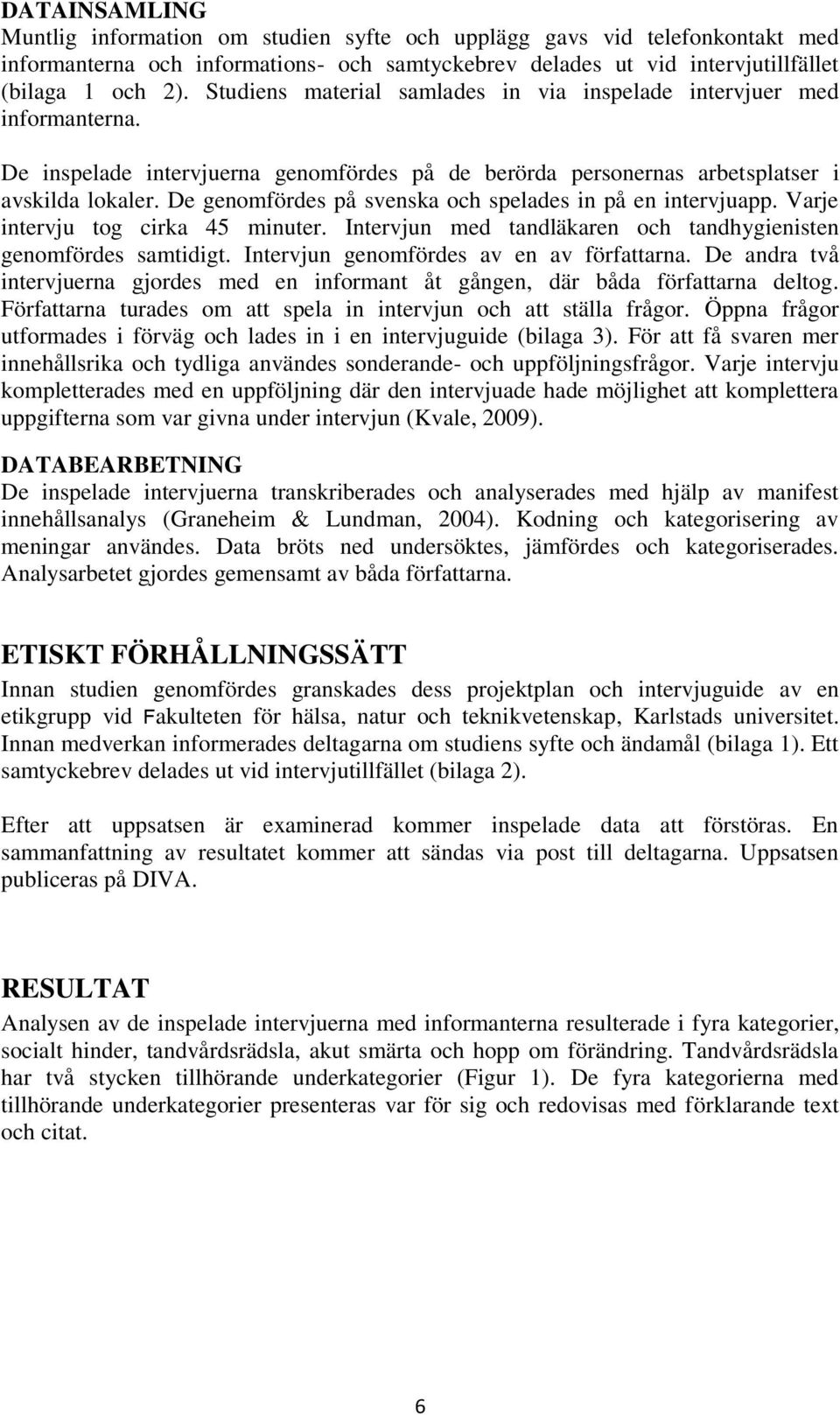 De genomfördes på svenska och spelades in på en intervjuapp. Varje intervju tog cirka 45 minuter. Intervjun med tandläkaren och tandhygienisten genomfördes samtidigt.