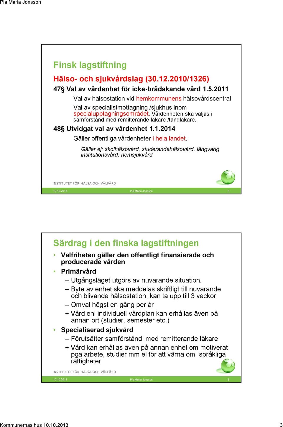 Vårdenheten ska väljas i samförstånd med remitterande läkare /tandläkare. 48 Utvidgat val av vårdenhet 1.1.2014 Gäller offentliga vårdenheter i hela landet.