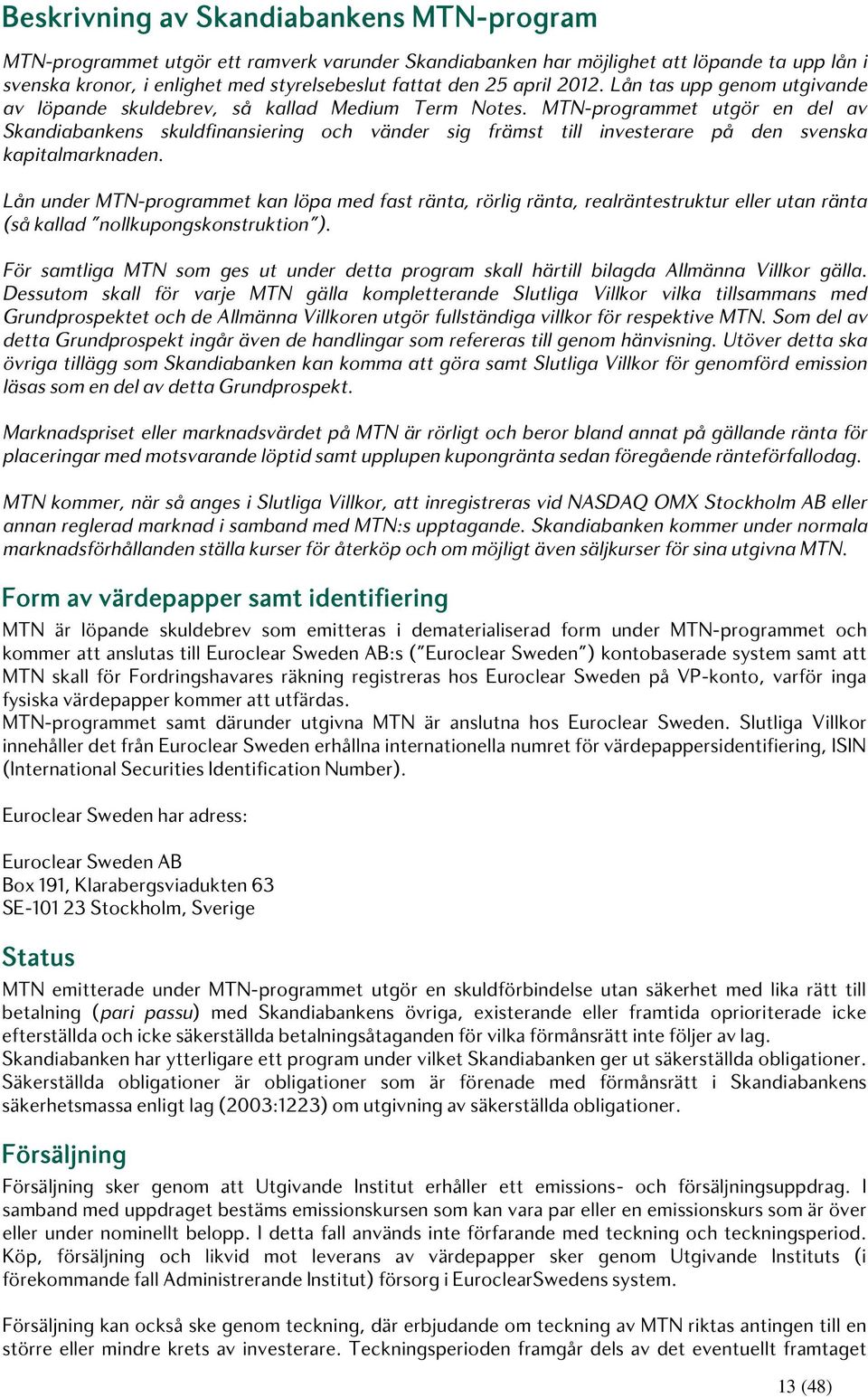 MTN-programmet utgör en del av Skandiabankens skuldfinansiering och vänder sig främst till investerare på den svenska kapitalmarknaden.