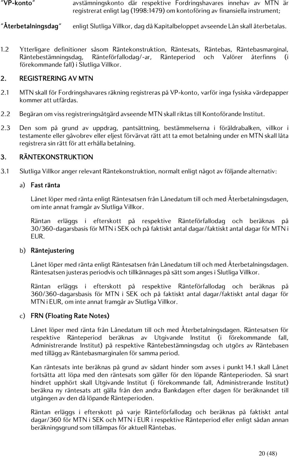 2 Ytterligare definitioner såsom Räntekonstruktion, Räntesats, Räntebas, Räntebasmarginal, Räntebestämningsdag, Ränteförfallodag/-ar, Ränteperiod och Valörer återfinns (i förekommande fall) i