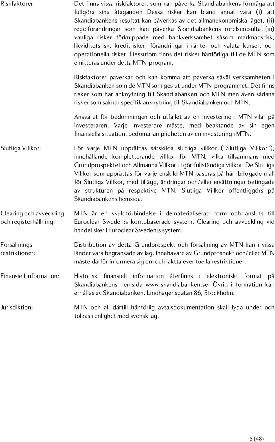 förändringar i ränte- och valuta kurser, och operationella risker. Dessutom finns det risker hänförliga till de MTN som emitteras under detta MTN-program.