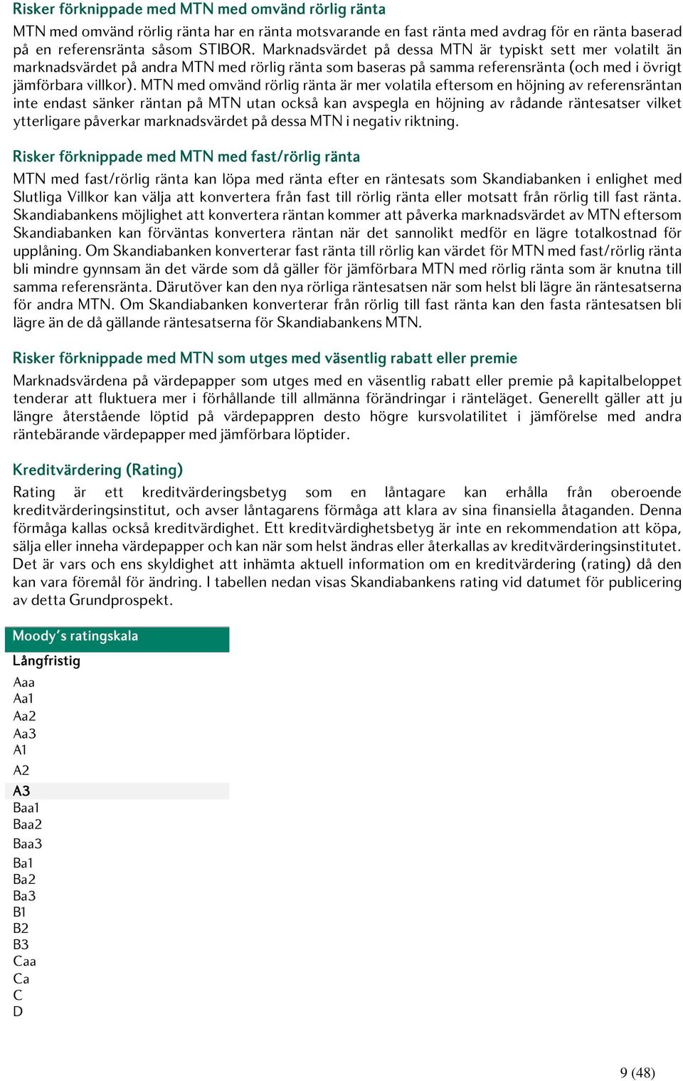 MTN med omvänd rörlig ränta är mer volatila eftersom en höjning av referensräntan inte endast sänker räntan på MTN utan också kan avspegla en höjning av rådande räntesatser vilket ytterligare