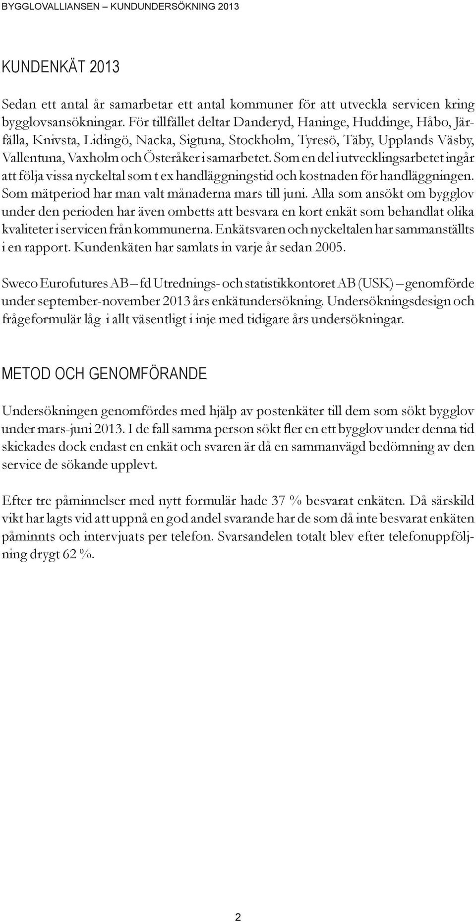 Som en del i utvecklingsarbetet ingår att följa vissa nyckeltal som t ex handläggningstid och kostnaden för handläggningen. Som mätperiod har man valt månaderna mars till juni.