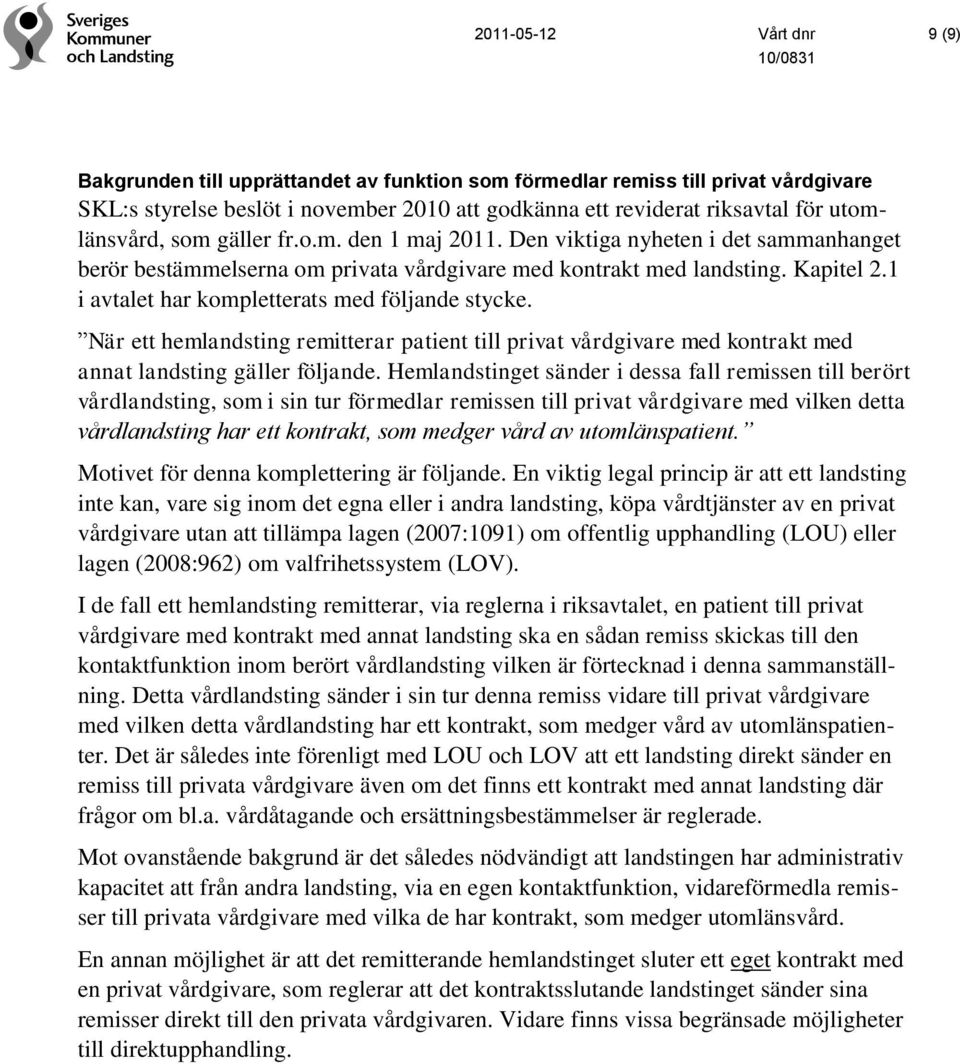 1 i avtalet har kompletterats med följande stycke. När ett hemlandsting remitterar patient till privat vårdgivare med kontrakt med annat landsting gäller följande.
