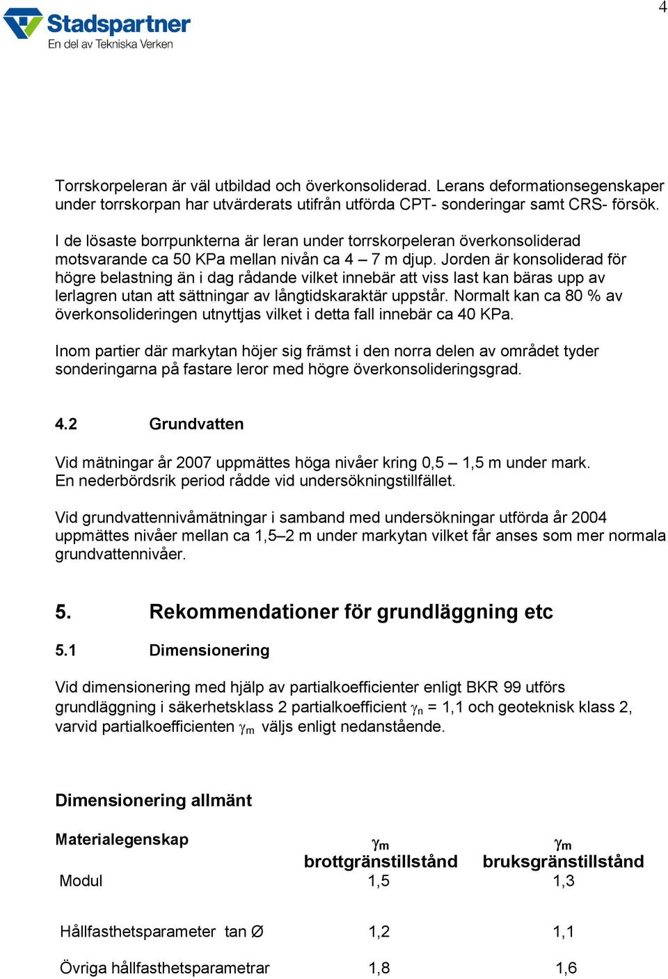 Jorden är konsoliderad för högre belastning än i dag rådande vilket innebär att viss last kan bäras upp av lerlagren utan att sättningar av långtidskaraktär uppstår.