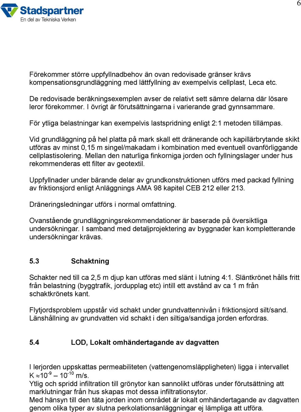 För ytliga belastningar kan exempelvis lastspridning enligt 2:1 metoden tillämpas.