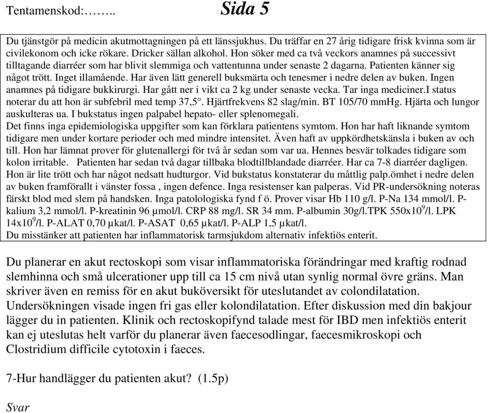 Har även lätt generell buksmärta och tenesmer i nedre delen av buken. Ingen anamnes på tidigare bukkirurgi. Har gått ner i vikt ca 2 kg under senaste vecka. Tar inga mediciner.