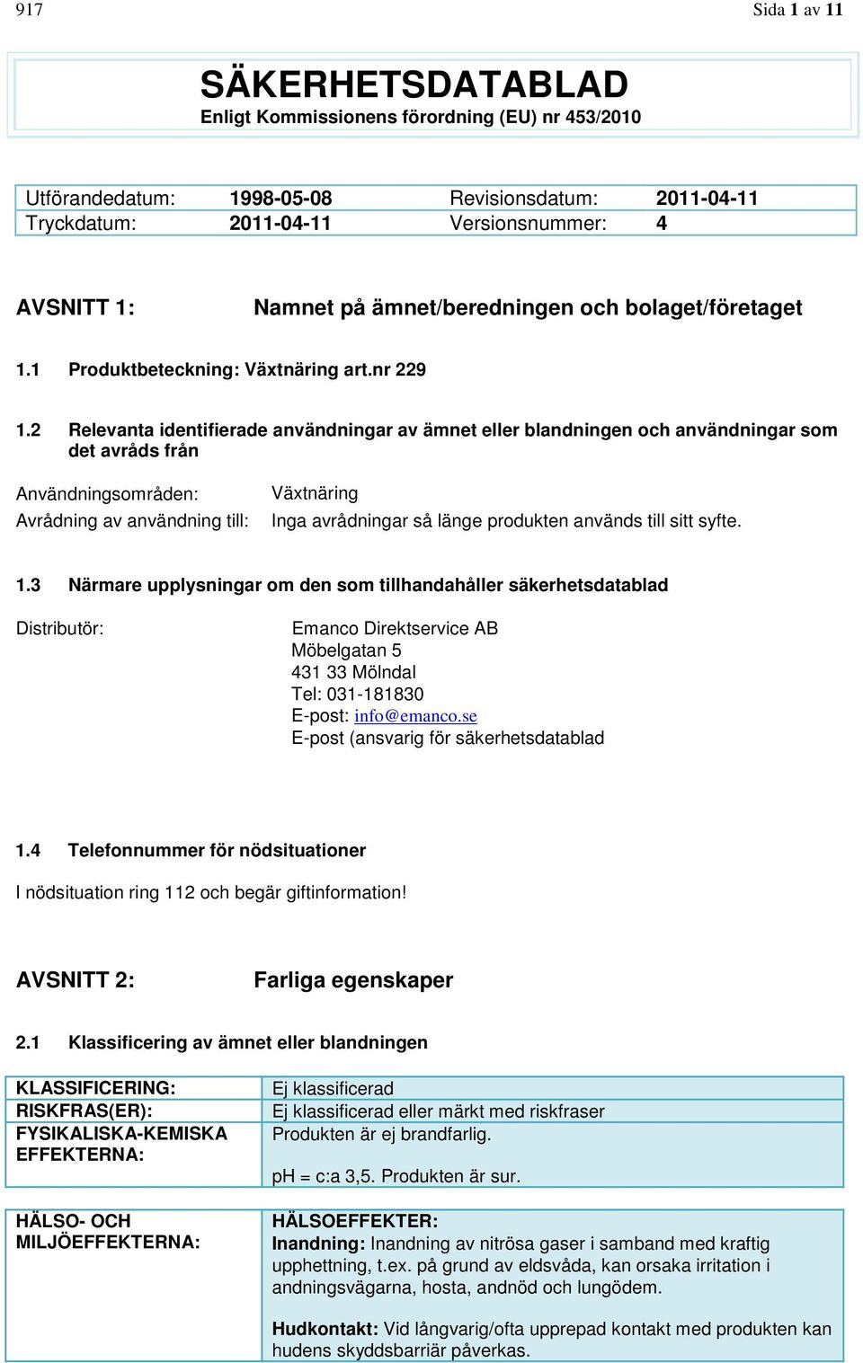 2 Relevanta identifierade användningar av ämnet eller blandningen och användningar som det avråds från Användningsområden: Avrådning av användning till: Växtnäring Inga avrådningar så länge produkten