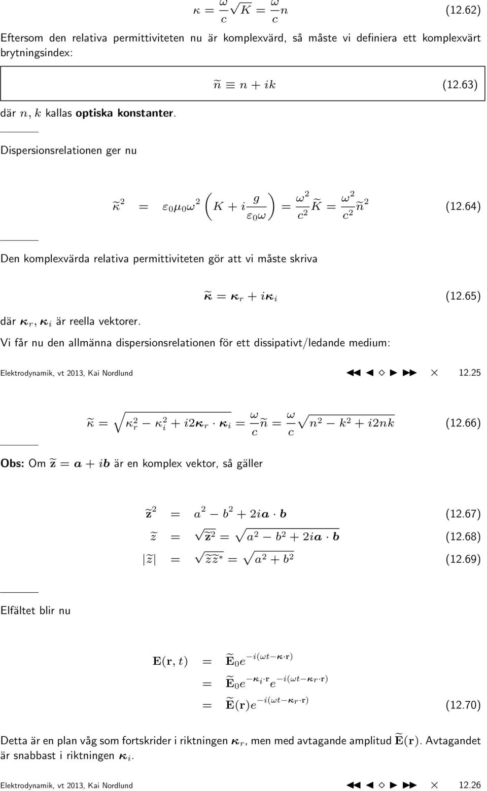 65) där κ r, κ i är reella vektorer. Vi får nu den allmänna dispersionsrelationen för ett dissipativt/ledande medium: Elektrodynamik, vt 2013, Kai Nordlund 12.