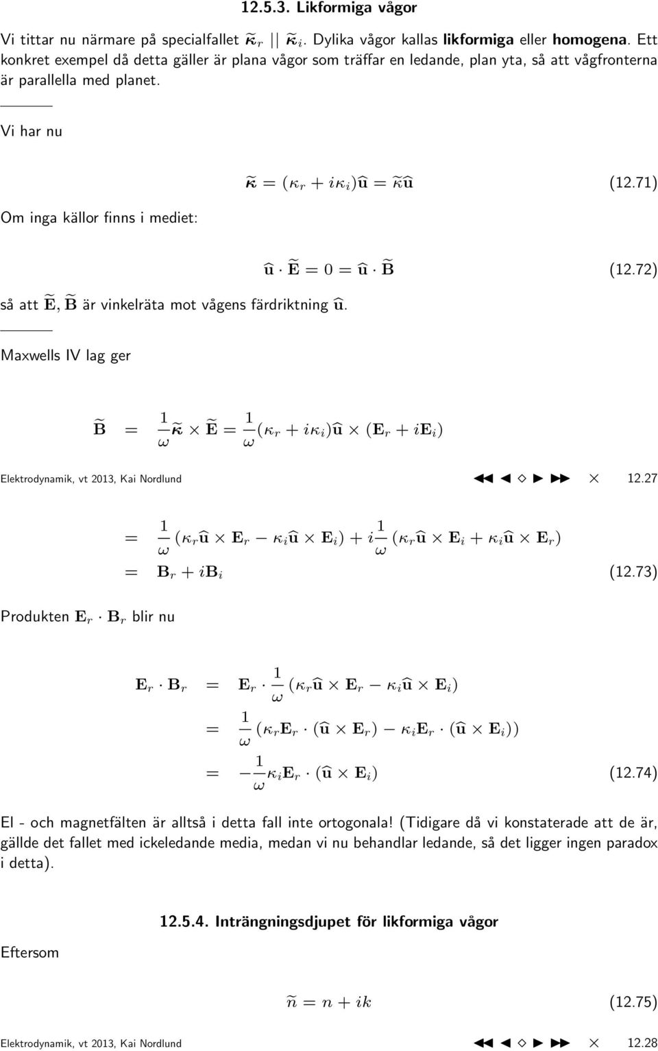 71) så att Ẽ, B är vinkelräta mot vågens färdriktning û. û Ẽ = 0 = û B (12.72) Maxwells IV lag ger B = 1 ω κ Ẽ = 1 ω (κ r + iκ i )û (E r + ie i ) Elektrodynamik, vt 2013, Kai Nordlund 12.