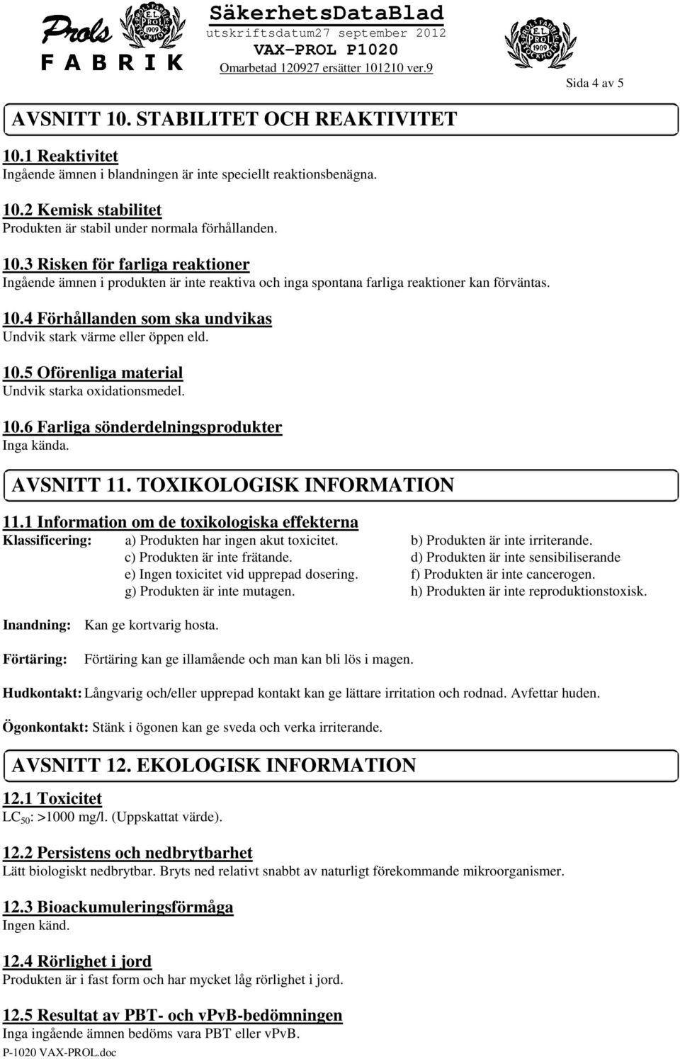 4 Förhållanden som ska undvikas Undvik stark värme eller öppen eld. 10.5 Oförenliga material Undvik starka oxidationsmedel. 10.6 Farliga sönderdelningsprodukter AVSNITT 11.