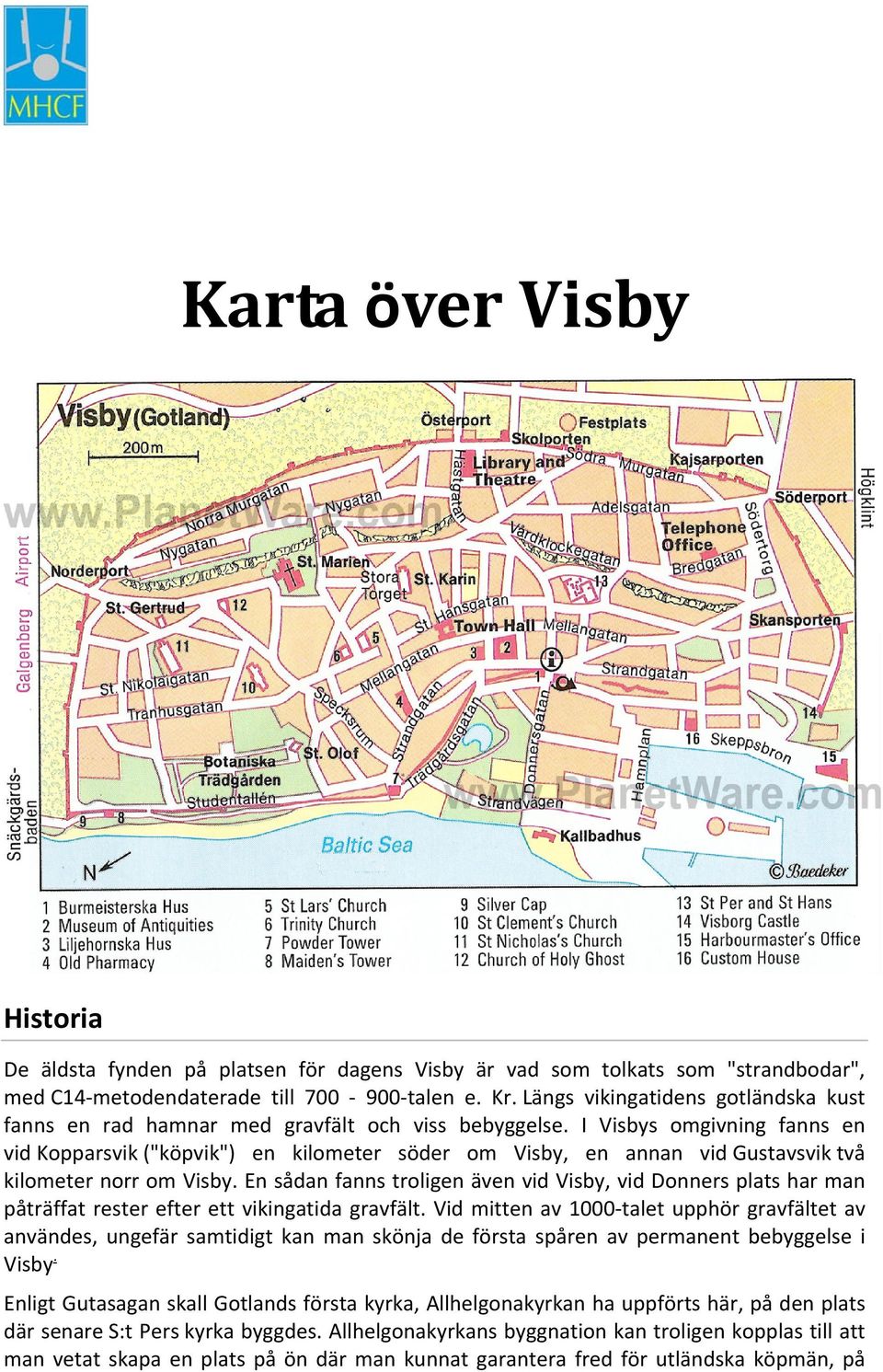 I Visbys omgivning fanns en vid Kopparsvik ("köpvik") en kilometer söder om Visby, en annan vid Gustavsvik två kilometer norr om Visby.