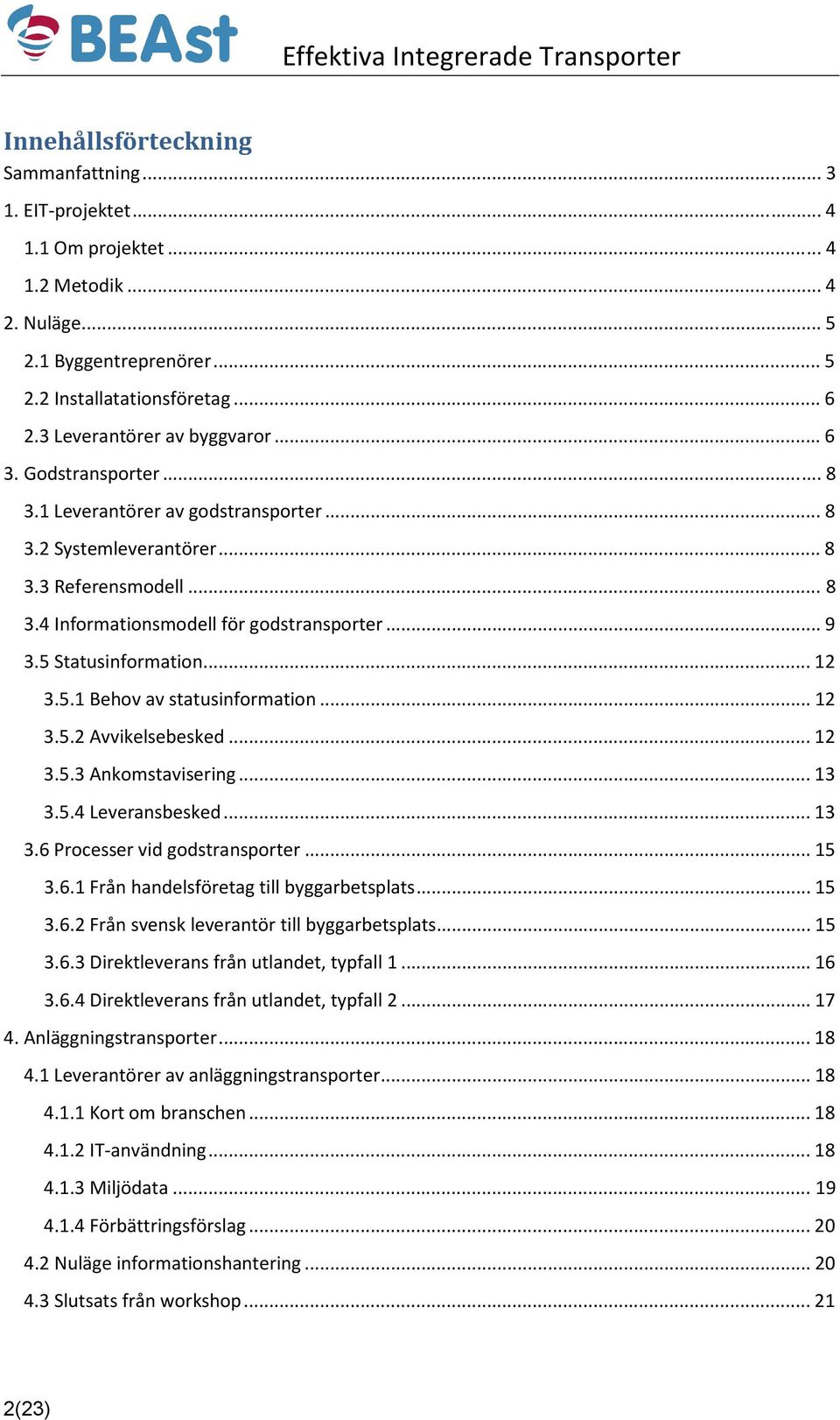 5 Statusinformation... 12 3.5.1 Behov av statusinformation... 12 3.5.2 Avvikelsebesked... 12 3.5.3 Ankomstavisering... 13 3.5.4 Leveransbesked... 13 3.6 Processer vid godstransporter... 15 3.6.1 Från handelsföretag till byggarbetsplats.