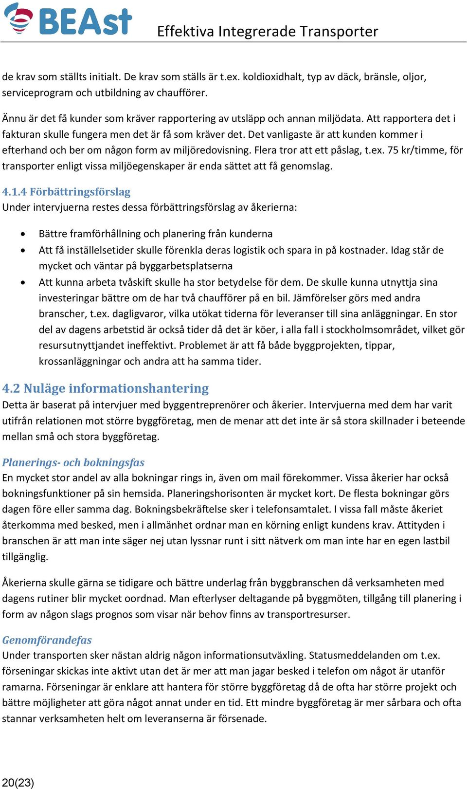 Det vanligaste är att kunden kommer i efterhand och ber om någon form av miljöredovisning. Flera tror att ett påslag, t.ex.