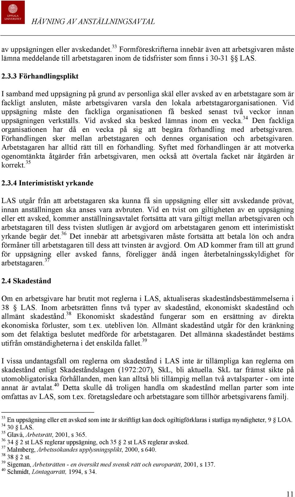 -31 LAS. 2.3.3 Förhandlingsplikt I samband med uppsägning på grund av personliga skäl eller avsked av en arbetstagare som är fackligt ansluten, måste arbetsgivaren varsla den lokala arbetstagarorganisationen.